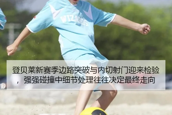 登贝莱新赛季边路突破与内切射门迎来检验，强强碰撞中细节处理往往决定最终走向